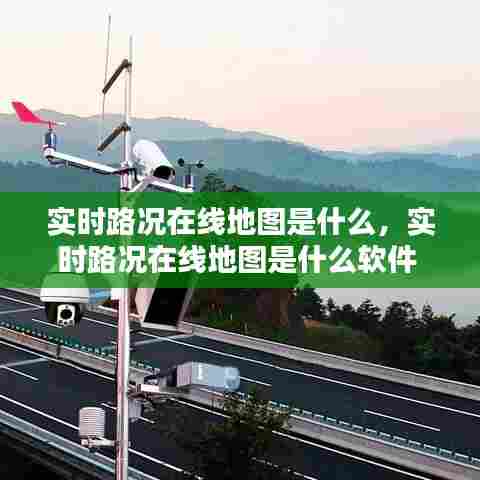 实时路况在线地图是什么，实时路况在线地图是什么软件 