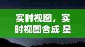 实时视图，实时视图合成 星空 