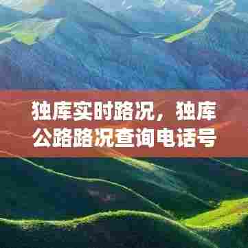 独库实时路况，独库公路路况查询电话号码 