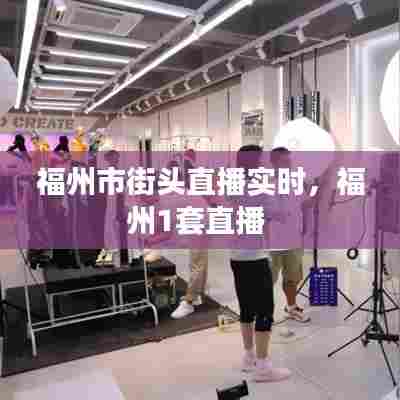 福州市街头直播实时，福州1套直播 