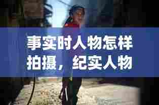 事实时人物怎样拍摄，纪实人物摄影怎么拍 