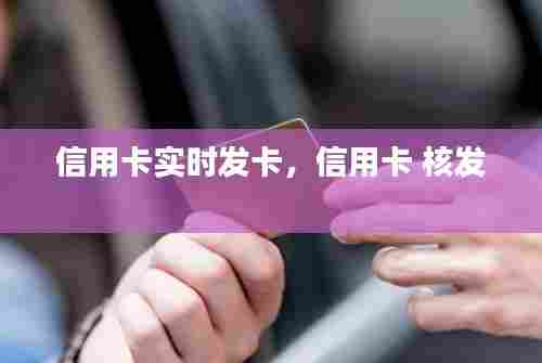 信用卡实时发卡，信用卡 核发 