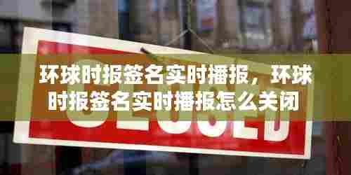 环球时报签名实时播报，环球时报签名实时播报怎么关闭 