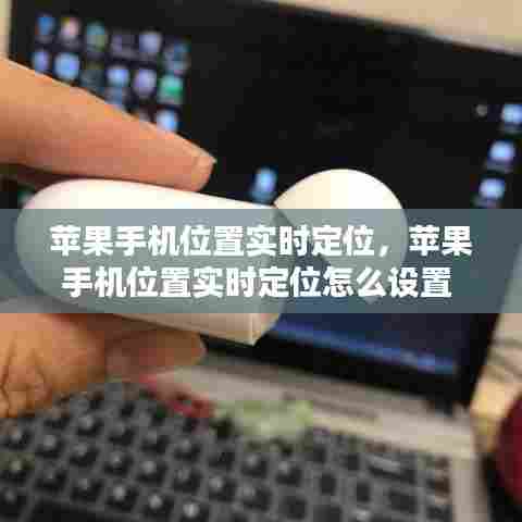 苹果手机位置实时定位，苹果手机位置实时定位怎么设置 