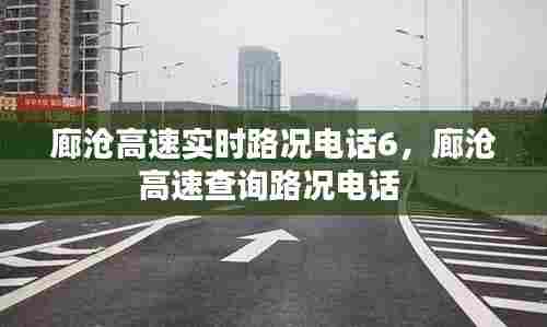 廊沧高速实时路况电话6，廊沧高速查询路况电话 