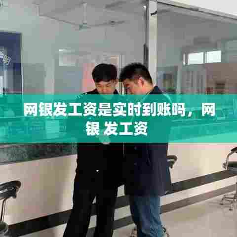 网银发工资是实时到账吗，网银 发工资 