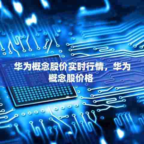 华为概念股价实时行情，华为概念股价格 