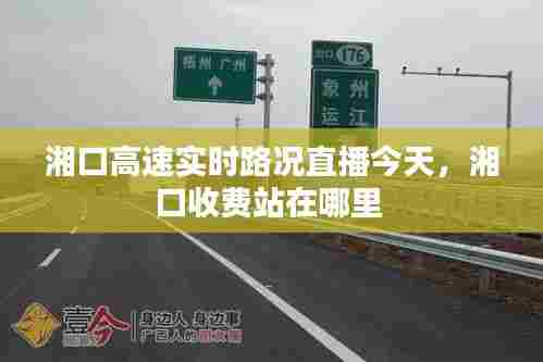 湘口高速实时路况直播今天，湘口收费站在哪里 