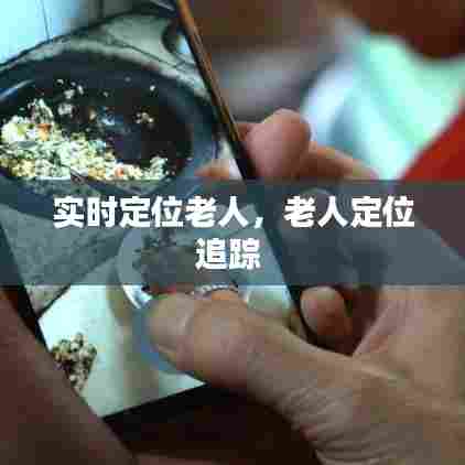 实时定位老人，老人定位追踪 