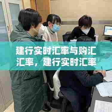 建行实时汇率与购汇汇率，建行实时汇率与购汇汇率的区别 