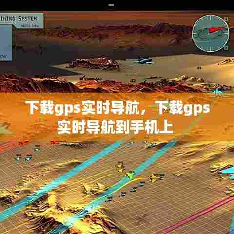 下载gps实时导航，下载gps实时导航到手机上 