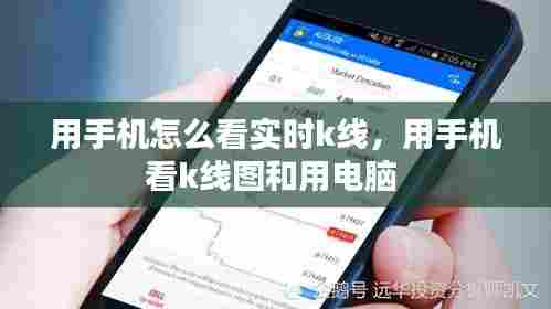 用手机怎么看实时k线，用手机看k线图和用电脑 