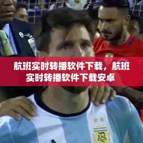 航班实时转播软件下载，航班实时转播软件下载安卓 