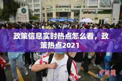 政策信息实时热点怎么看，政策热点2021 