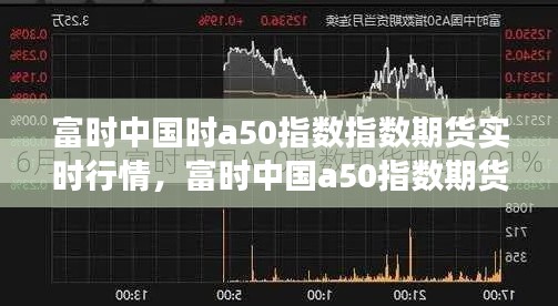 富时中国时a50指数指数期货实时行情，富时中国a50指数期货故事多叫沧桑 
