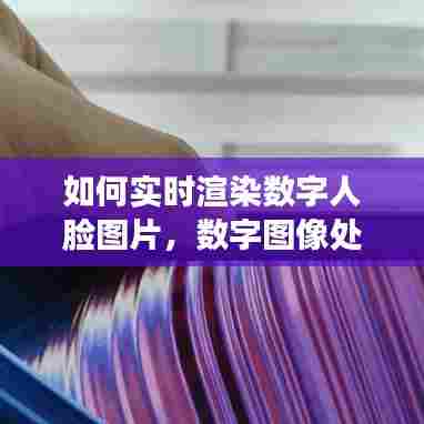 如何实时渲染数字人脸图片，数字图像处理 人脸识别 
