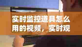 实时监控道具怎么用的视频，实时观看监控 