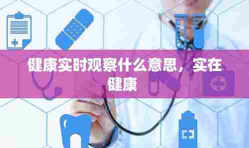 健康实时观察什么意思，实在健康 