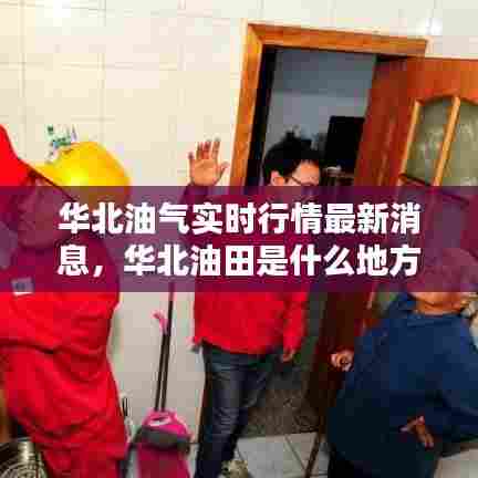 华北油气实时行情最新消息,华北油田是什么地方