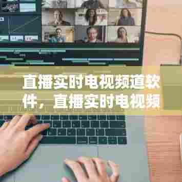 直播实时电视频道软件,直播实时电视频道软件有哪些
