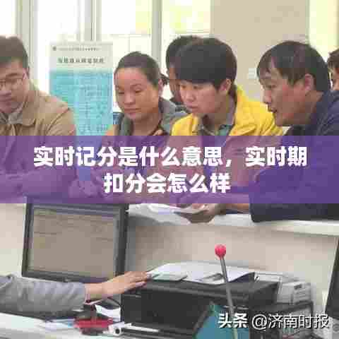 实时记分是什么意思，实时期扣分会怎么样 