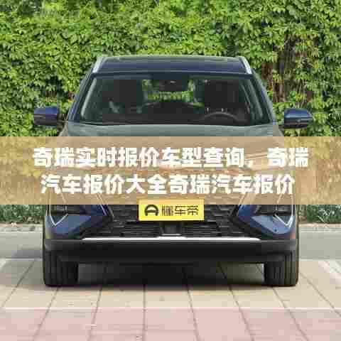 奇瑞实时报价车型查询,奇瑞汽车报价大全奇瑞汽车报价