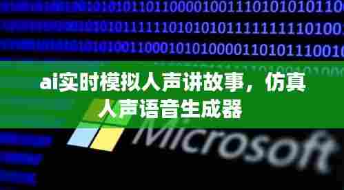ai实时模拟人声讲故事,仿真人声语音生成器