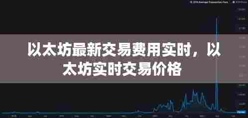 以太坊最新交易费用实时，以太坊实时交易价格 