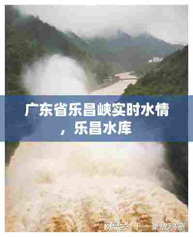 广东省乐昌峡实时水情,乐昌水库