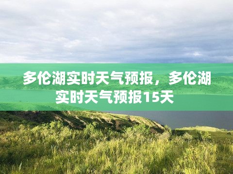 多伦湖实时天气预报，多伦湖实时天气预报15天 
