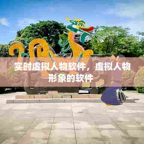 实时虚拟人物软件,虚拟人物形象的软件