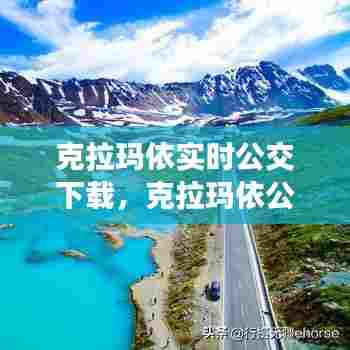 克拉玛依实时公交下载,克拉玛依公交车线路查询