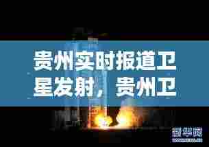 贵州实时报道卫星发射,贵州卫星发射中心在什么地方