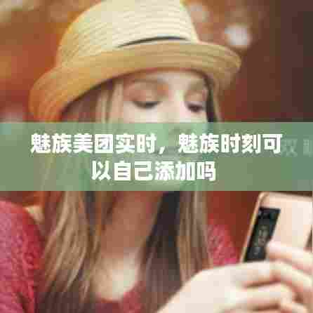 魅族美团实时，魅族时刻可以自己添加吗 