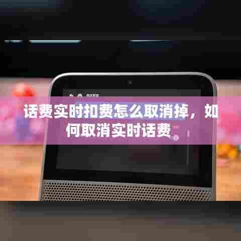 话费实时扣费怎么取消掉，如何取消实时话费 