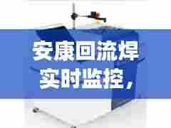 安康回流焊实时监控，antom 回流焊 