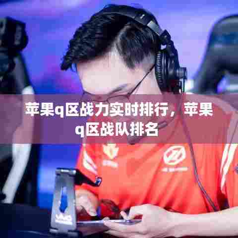 苹果q区战力实时排行,苹果q区战队排名