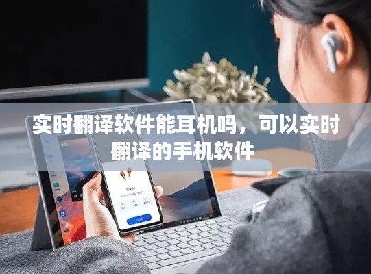 实时翻译软件能耳机吗,可以实时翻译的手机软件