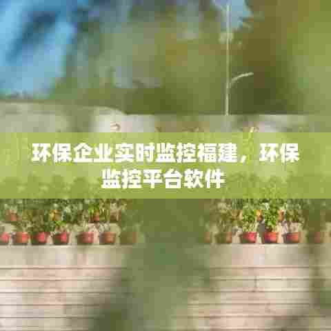 环保企业实时监控福建,环保监控平台软件