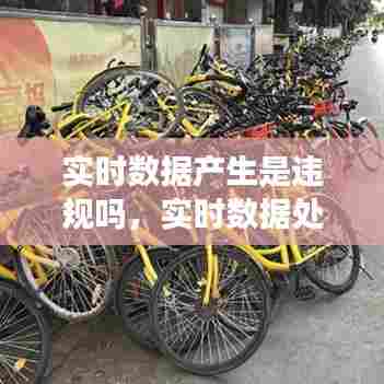 实时数据产生是违规吗,实时数据处理是指什么