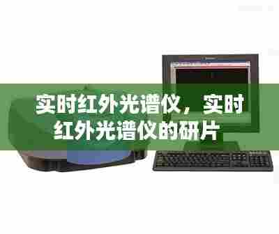 实时红外光谱仪，实时红外光谱仪的研片 