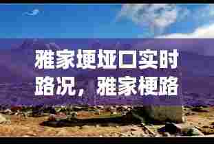 雅家埂垭口实时路况，雅家梗路况 