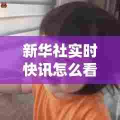 新华社实时快讯怎么看，新华社快看百度百科 