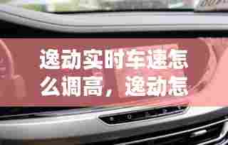 逸动实时车速怎么调高，逸动怎么改数字时速显示 