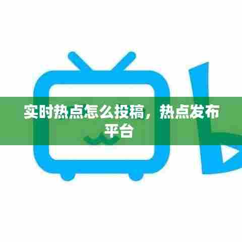 实时热点怎么投稿，热点发布平台 
