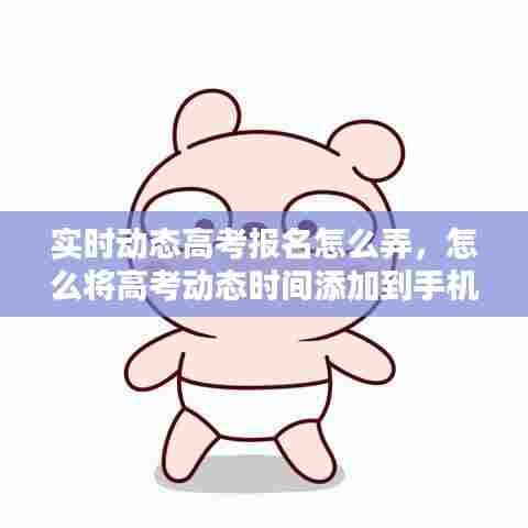 实时动态高考报名怎么弄，怎么将高考动态时间添加到手机桌面 