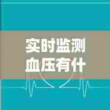 实时监测血压有什么,实时监测血压有什么作用