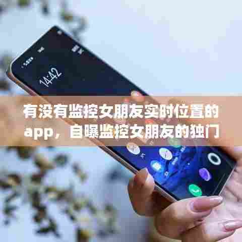 有没有监控女朋友实时位置的app,自曝监控女朋友的独门秘诀!