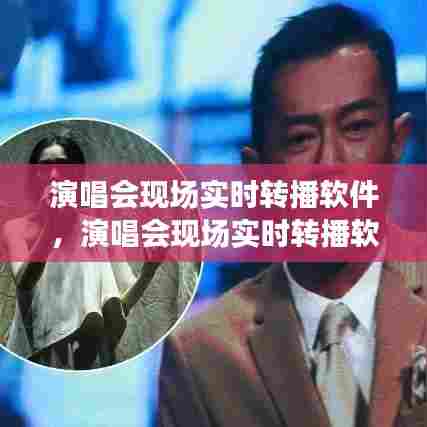 演唱会现场实时转播软件,演唱会现场实时转播软件下载