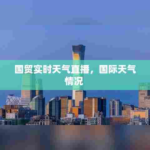 国贸实时天气直播，国际天气情况 
